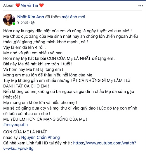 Mới đây nhất, trên trang cá nhân Nhật Kim Anh đã đăng tải dòng trạng thái chúc mừng cậu quý tử đầu lòng tròn 4 tuổi. Cô tâm sự: “Hôm nay là ngày đặc biệt của em và cũng là ngày tuyệt vời của mẹ. Mẹ chúc cục vàng của mẹ sinh nhật hay ăn chóng lớn, hiền ngoan, hiếu thảo, giỏi giang, thông minh, khoẻ mạnh nè. Vậy là em đã lên 4 rồi!. Mẹ nhớ và yêu em nhiều vô hạn