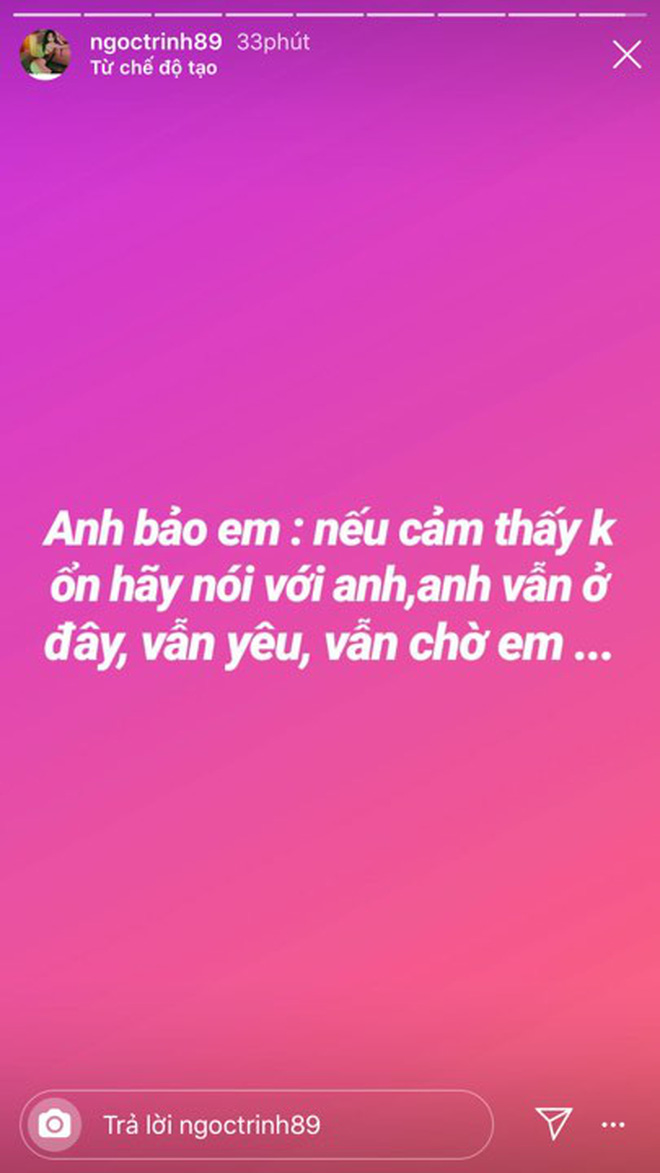“Nữ hoàng nội y” khiến người hâm mộ không khỏi bất ngờ khi tiết lộ những lời nhắn gửi cực ngôn tình của tình cũ. Ngọc Trinh viết: “Anh bảo em: Nếu cảm thấy không ổn hãy nói với anh. Anh vẫn ở đây, vẫn yêu và vẫn chờ em”. Không chỉ được người yêu cũ nuông chiều và yêu thương trong suốt khoảng thời gian hẹn hò, hậu chia tay Ngọc Trinh vẫn được bạn trai dành sự quan tâm đặc biệt khiến nhiều người không khỏi ngưỡng mộ.