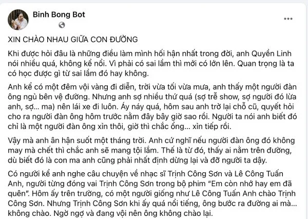 Mới đây, một đồng nghiệp đã có bài chia sẻ về Quyền Linh. Người này cho biết Quyền Linh từng tâm sự bản thân từng trải qua nhiều điều hối hận trong đời. Đáng nói nhất trong số đó là lần anh không thể dành thời gian dừng lại để giúp đỡ một người bên đường. Trong suốt 20 năm qua, Quyền Linh không chỉ làm nghệ thuật mà còn gắn liền với các hoạt động xã hội, đem lại niềm vui cho rất nhiều hoàn cảnh khó khăn trên mọi miền đất nước. Thời gian này khi Sài Gòn trong đợt giãn cách dài, Quyền Linh cũng là nghệ sĩ tiên phong tham gia từ thiện.