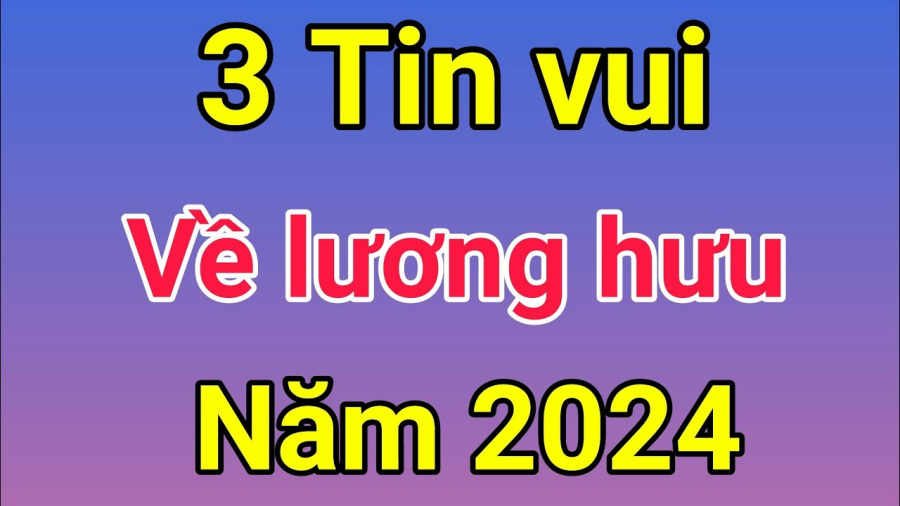 Năm 2024 lương hưu có nhiều thay đổi
