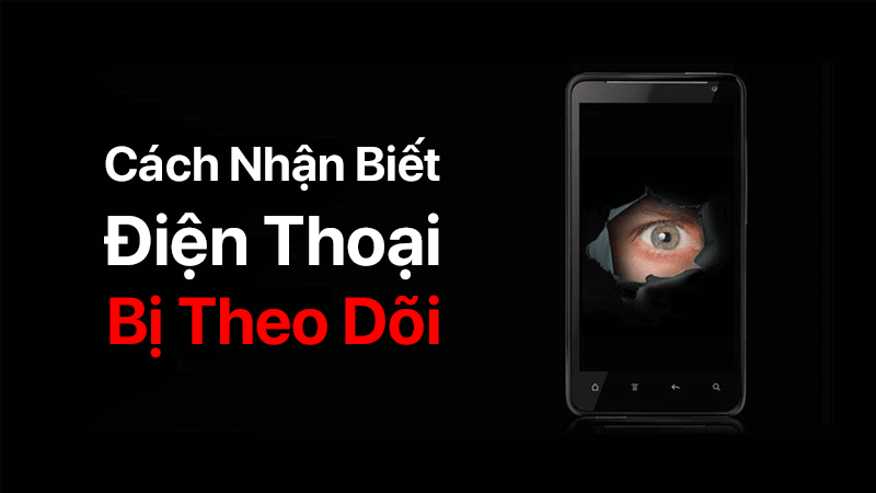 Cách nhận biết điện thoại của bạn bị theo dõi