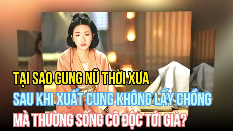 Tại sao cung nữ thời xưa sau khi xuất cung không lấy chồng mà thường sống cô độc tới già?