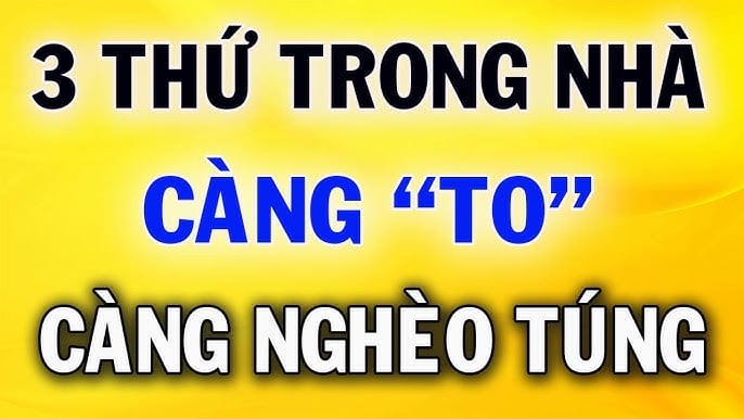 Trong nhà 3 thứ này càng to càng nghèo