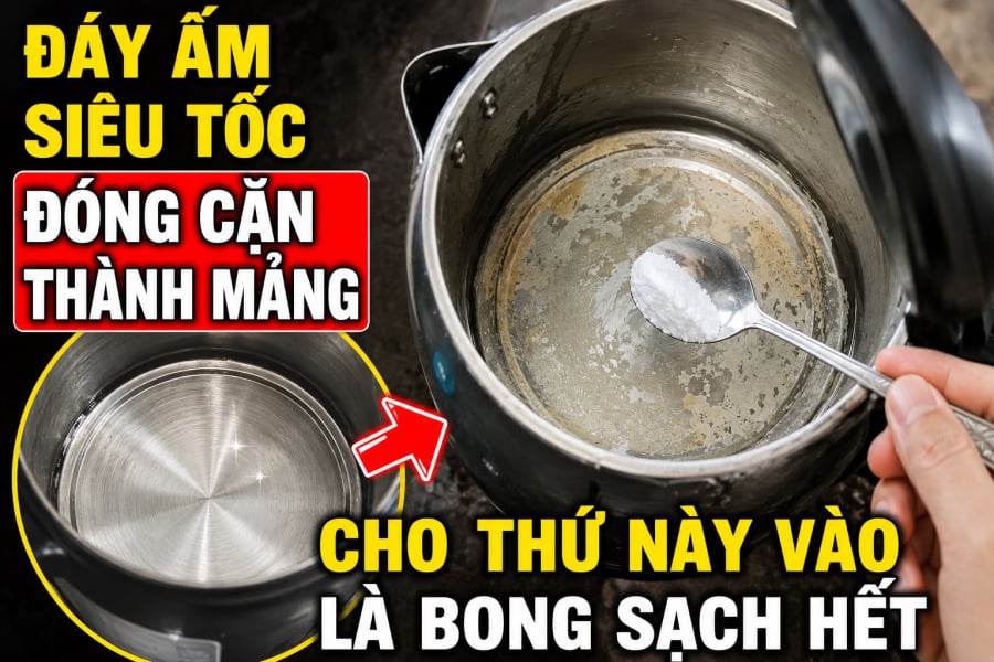 Đáy ấm siêu tốc đóng cặn thành mảng, cho thứ này vào là bong sạch hết