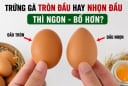 Trứng gà tròn đầu hay nhọn đầu thì ngon - bổ hơn?