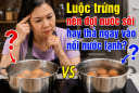 Luộc trứng nên đợi nước sôi hay thả ngay vào nồi nước lạnh?