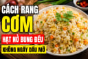 Cách rang cơm hạt nở bung đều, không ngấy dầu mỡ