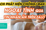 Cách phát hiện chồng ngoại tình qua Facebook, Zalo thông minh nhất, chị em nhất định phải ghi nhớ!