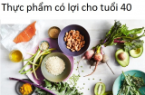 U40 tuổi nên ăn loại thực phẩm nào để khỏe đẹp mỗi ngày?