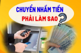 Lỡ chuyển tiền nhầm tài khoản, làm ngay cách này lấy lại tiền nhanh, không sợ mất