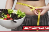 Vì sao nhiều người ăn rất ít hoặc nhịn ăn vẫn tăng cân?