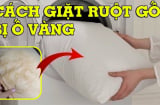 Ruột gối ngả vàng giặt mãi không sạch, thả 1 thứ này vào, vừa giặt đã trắng tinh, thơm nức