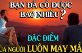 Có 1 kiểu người làm gì cũng gặp may, đi đâu cũng có lộc, buôn gì cũng lãi, là ai?