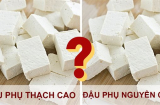 Cách nhận biết đậu phụ sạch và đậu phụ chứa thạch cao