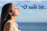 Đàn bà bước qua tuổi 30 không còn mỏng manh như bồ công anh, họ sống thản nhiên với mọi nỗi buồn