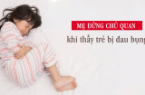 Trẻ kêu đau bụng, cha mẹ để ý dấu hiệu nguy hiểm này kẻo hối không kịp