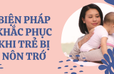 Giải quyết vấn đề nôn trớ ở trẻ giúp con ăn ngon khỏe, mẹ giảm bớt nỗi lo