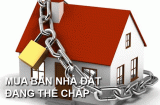 Nhà đang thế chấp ngân hàng có bán được không? 4 trường hợp sỏ đỏ không được sang tên biết để tránh thiệt thòi