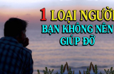 Tổ tiên dặn kỹ có 1 loại người tuyệt đối không được giúp đỡ càng không được bao dung
