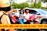 Bị Cảnh sát giao thông 'tuýt còi': Làm ngay 4 bước này để đảm bảo quyền lợi
