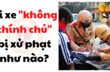 2 trường hợp đi xe không chính chủ sẽ bị CSGT phạt nặng: Ai cũng nên biết sớm