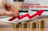 Cách tính lãi suất vay ngân hàng đơn giản, chính xác