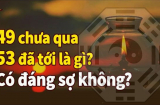 Các cụ thường nói: '49 chưa qua 53 đã tới' có nghĩa là gì?