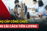 9 loại phụ cấp theo chế độ tiền lương mới từ Cải cách tiền lương 2024: Ai cũng cần biết
