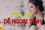Phụ nữ ở độ tuổi này làm gì cũng nghĩ tới đàn ông, dễ ngoại tình như cơm bữa