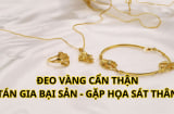 Những người đại kỵ không nên đeo vàng, không cất kỹ mà mang ra đeo thì rước họa sát thân, tài sản tiêu tán