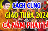 Ai cúng Giao Thừa sẽ mang lại may mắn và tài lộc?