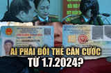 Kể từ 1/7/2024: Đối tượng nào bắt buộc phải đổi sang thẻ Căn cước?