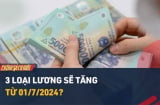 3 loại tiền lương tăng đồng loạt từ 01/7/2024, cụ thể là những loại tiền nào?