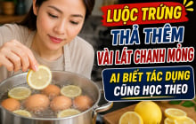 Luộc trứng thả thêm vài lát chanh mỏng, ai biết tác dụng cũng học theo