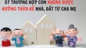 7 trường hợp con không được hưởng thừa kế nhà, đất từ cha mẹ: Đó là những trường hợp nào?