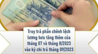 Nóng: Tháng 9 mới nhận lương hưu mới, được truy lĩnh lương tháng 7 và tháng 8 không?