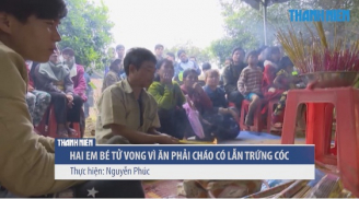 Tin phụ nữ 6/3: 2 em bé tử vong thương tâm vì ăn phải cháo có lẫn trứng cóc