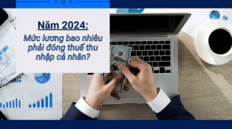 Từ 2024, lương bao nhiêu phải đóng thuế thu nhập cá nhân, mức đóng cụ thể ra sao