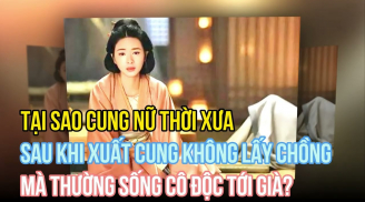 Tại sao cung nữ thời xưa sau khi xuất cung không lấy chồng mà thường sống cô độc tới già?