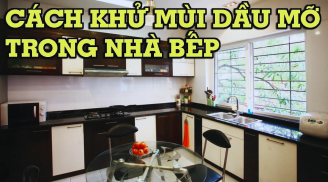 Mẹo khử mùi hôi hám, dầu mỡ trong nhà bếp đơn giản nhất