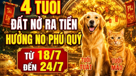 4 tuổi đất nở ra tiền, hưởng no phú quý từ 18/7 đến 24/7