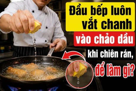 Đầu bếp luôn vắt chanh vào chảo dầu khi chiên rán, để làm gì?